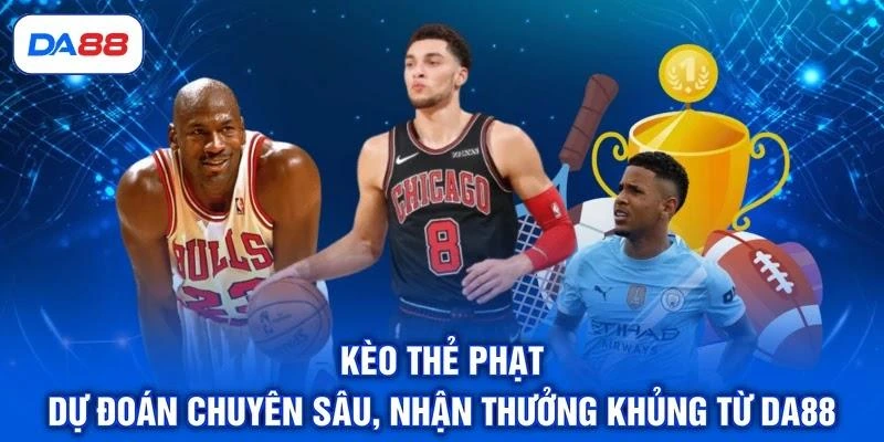 Kèo Thẻ Phạt - Dự Đoán Chuyên Sâu, Nhận Thưởng Khủng Từ DA88