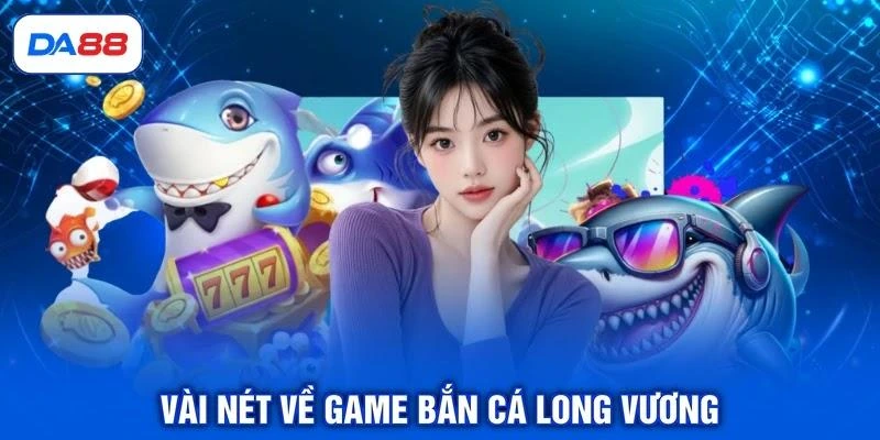 Vài nét về game bắn cá Long Vương